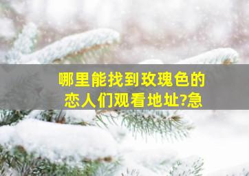 哪里能找到《玫瑰色的恋人们》观看地址?急