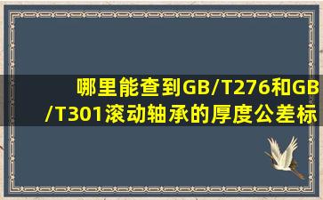 哪里能查到GB/T276和GB/T301滚动轴承的厚度公差标准?请注意是厚度!