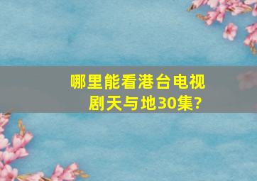 哪里能看港台电视剧天与地30集?