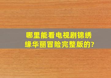 哪里能看电视剧《锦绣缘华丽冒险》完整版的?