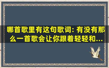 哪首歌里有这句歌词: 有没有那么一首歌,会让你跟着轻轻和...