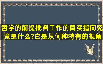 哲学的前提批判工作的真实指向究竟是什么?它是从何种特有的视角和...