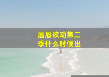 唇唇欲动第二季什么时候出