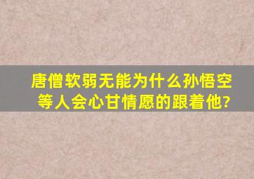 唐僧软弱无能,为什么孙悟空等人会心甘情愿的跟着他?