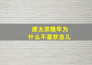 唐太宗晚年为什么不喜欢吉儿(