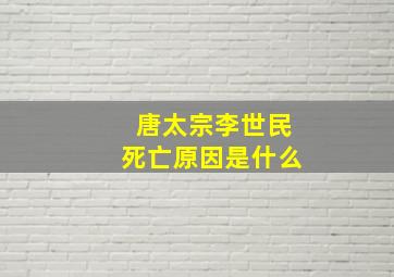 唐太宗李世民死亡原因是什么