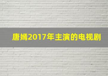 唐嫣2017年主演的电视剧