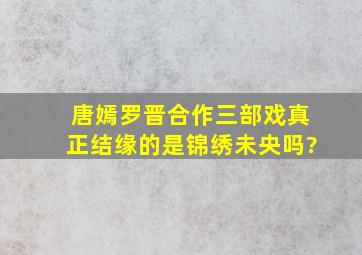 唐嫣罗晋合作三部戏,真正结缘的是《锦绣未央》吗?