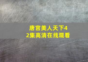 唐宫美人天下42集高清在线观看