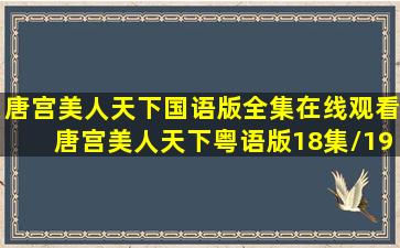 唐宫美人天下国语版全集在线观看唐宫美人天下粤语版18集/19集/20集/...