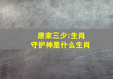 唐家三少:生肖守护神是什么生肖(