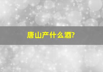 唐山产什么酒?