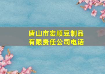 唐山市宏顺豆制品有限责任公司电话