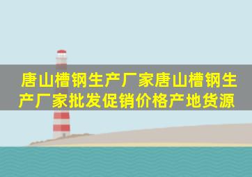 唐山槽钢生产厂家唐山槽钢生产厂家批发、促销价格、产地货源 