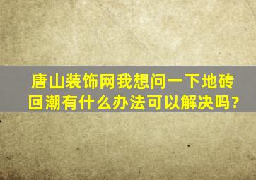 唐山装饰网我想问一下地砖回潮,有什么办法可以解决吗?