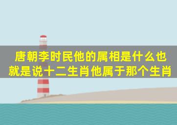 唐朝李时民他的属相是什么也就是说十二生肖他属于那个生肖