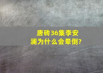 唐砖36集李安澜为什么会晕倒?