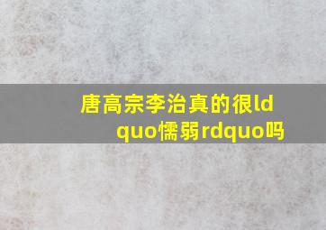 唐高宗李治真的很“懦弱”吗