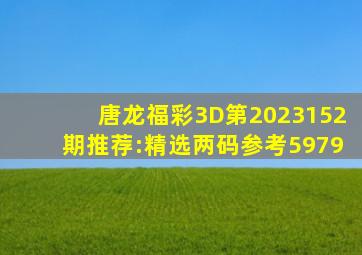 唐龙福彩3D第2023152期推荐:精选两码参考59、79