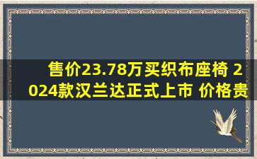 售价23.78万买织布座椅, 2024款汉兰达正式上市, 价格贵、配置低...