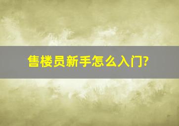 售楼员新手怎么入门?