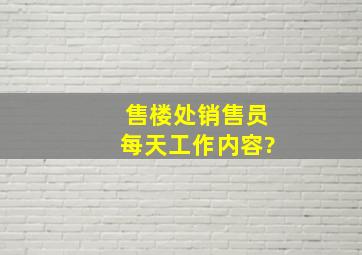 售楼处销售员每天工作内容?