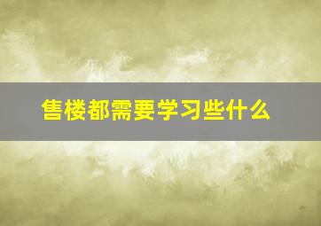 售楼都需要学习些什么