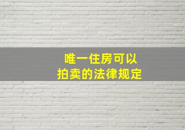 唯一住房可以拍卖的法律规定