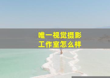 唯一视觉摄影工作室怎么样