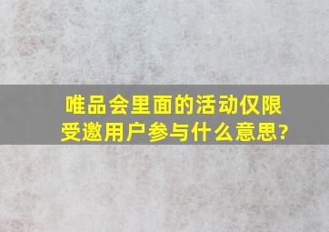 唯品会里面的活动仅限受邀用户参与什么意思?