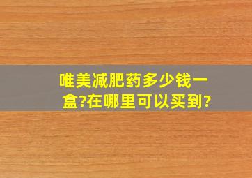 唯美减肥药多少钱一盒?在哪里可以买到?