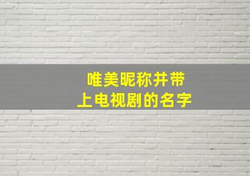 唯美昵称并带上电视剧的名字