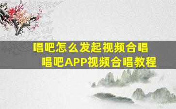 唱吧怎么发起视频合唱 唱吧APP视频合唱教程