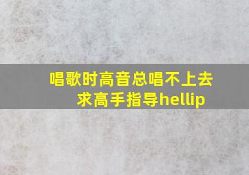 唱歌时高音总唱不上去,求高手指导…