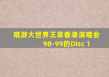 唱游大世界王菲香港演唱会98-99的Disc 1