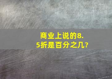 商业上说的8.5折是百分之几?