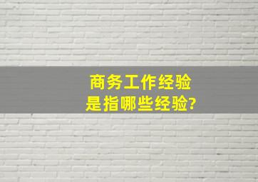 商务工作经验是指哪些经验?