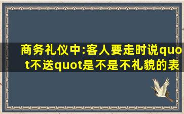 商务礼仪中:客人要走时,说