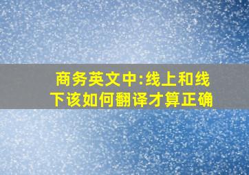 商务英文中:线上和线下该如何翻译才算正确(