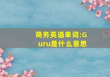 商务英语单词:Guru是什么意思