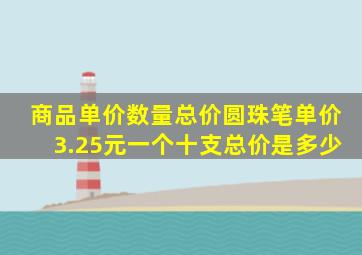 商品单价数量总价圆珠笔单价3.25元一个十支总价是多少(