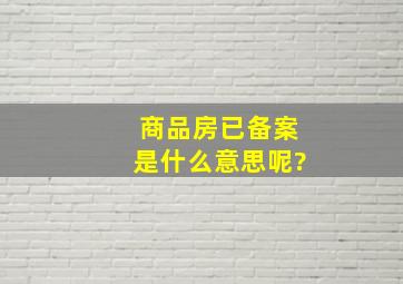 商品房已备案是什么意思呢?