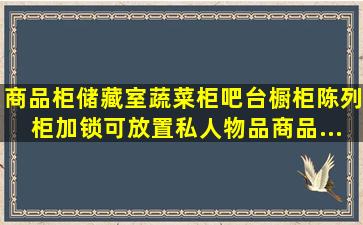 商品柜、储藏室、蔬菜柜、吧台橱柜(陈列柜)加锁,可放置私人物品;商品...