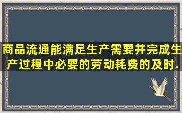 商品流通能满足生产需要,并完成生产过程中必要的劳动耗费的及时...