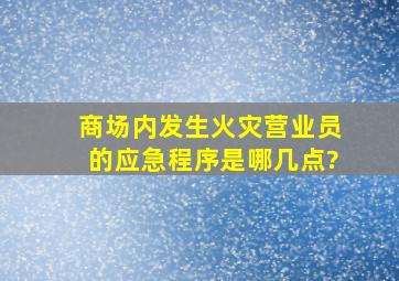 商场内发生火灾,营业员的应急程序是哪几点?