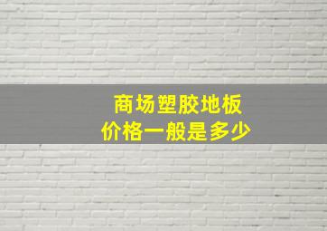 商场塑胶地板价格一般是多少