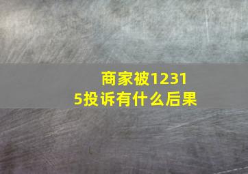 商家被12315投诉有什么后果