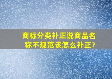 商标分类补正说商品名称不规范,该怎么补正?