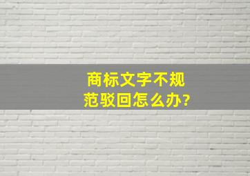 商标文字不规范驳回怎么办?