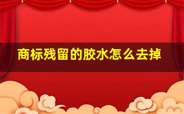 商标残留的胶水怎么去掉